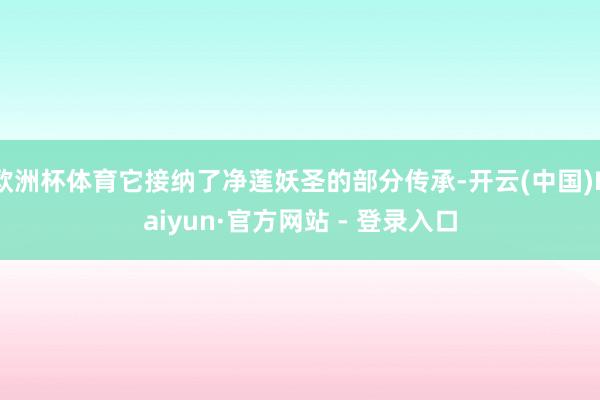 欧洲杯体育它接纳了净莲妖圣的部分传承-开云(中国)Kaiyun·官方网站 - 登录入口